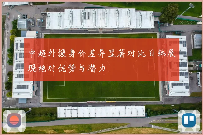 中超外援身价差异显著对比日韩展现绝对优势与潜力
