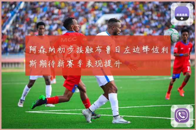 阿森纳初步接触布鲁日左边锋佐利斯期待新赛季表现提升