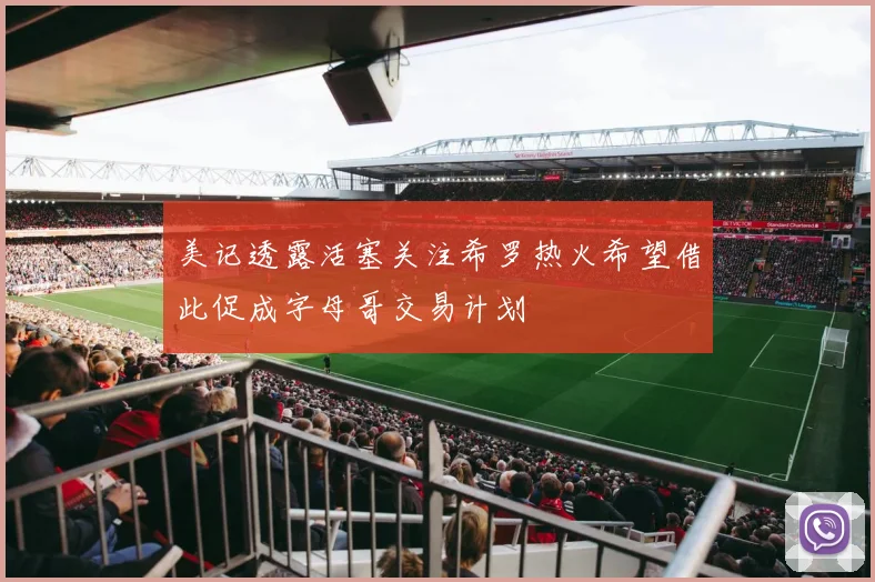 美记透露活塞关注希罗热火希望借此促成字母哥交易计划